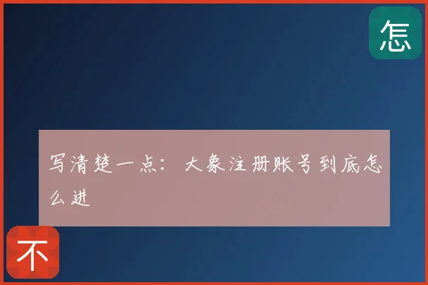写清楚一点：大象注册账号到底怎么进