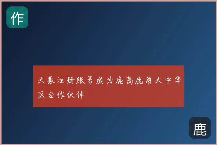 大象注册账号成为鹿岛鹿角大中华区合作伙伴