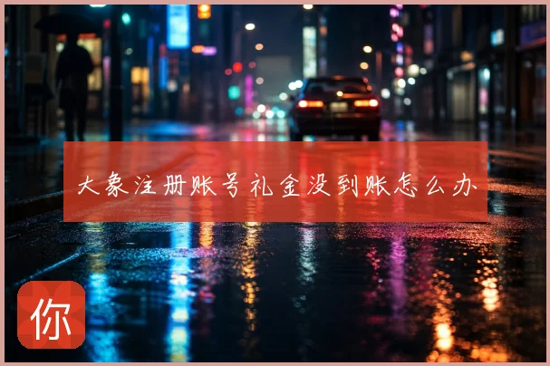 大象注册账号礼金没到账怎么办