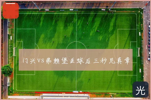 门兴vs弗赖堡丢球后三秒见真章