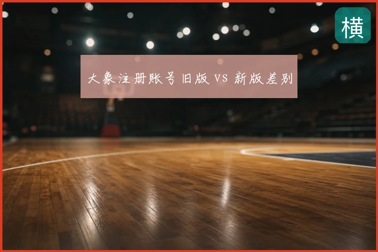 大象注册账号旧版 vs 新版差别